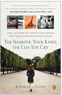 The Sharper Your Knife, the Less You Cry: Love, Laughter, and Tears at the World's Most Famous Cooking School